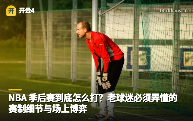 NBA 季后赛到底怎么打？老球迷必须弄懂的赛制细节与场上博弈